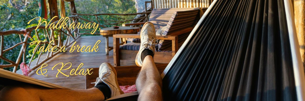walk away, take a break and relax